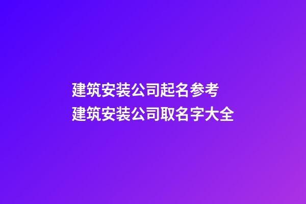 建筑安装公司起名参考 建筑安装公司取名字大全-第1张-公司起名-玄机派